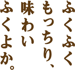 ふくふくもっちり、味わいふくよか。